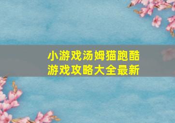 小游戏汤姆猫跑酷游戏攻略大全最新