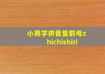 小熊学拼音复韵母zhichishiri