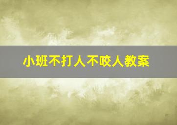 小班不打人不咬人教案