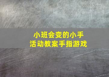 小班会变的小手活动教案手指游戏