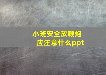 小班安全放鞭炮应注意什么ppt