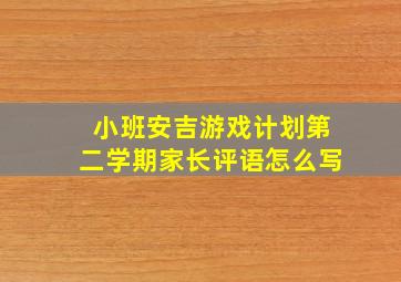 小班安吉游戏计划第二学期家长评语怎么写