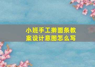 小班手工擀面条教案设计意图怎么写