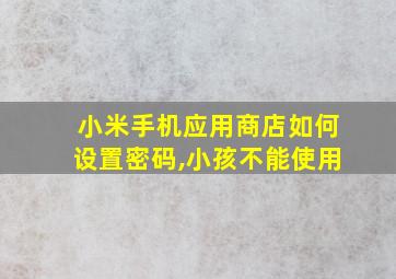 小米手机应用商店如何设置密码,小孩不能使用