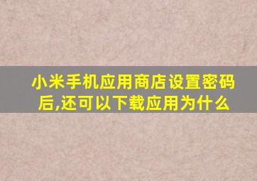 小米手机应用商店设置密码后,还可以下载应用为什么