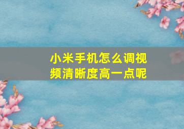 小米手机怎么调视频清晰度高一点呢