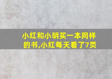 小红和小明买一本同样的书,小红每天看了7页