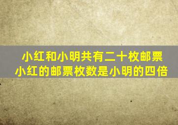 小红和小明共有二十枚邮票小红的邮票枚数是小明的四倍