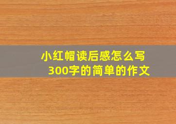 小红帽读后感怎么写300字的简单的作文