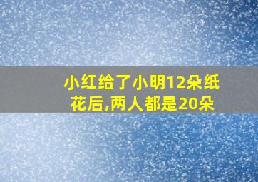 小红给了小明12朵纸花后,两人都是20朵