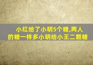 小红给了小明5个糖,两人的糖一样多小明给小王二颗糖