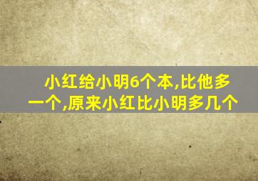 小红给小明6个本,比他多一个,原来小红比小明多几个