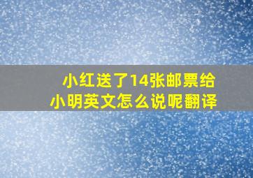 小红送了14张邮票给小明英文怎么说呢翻译