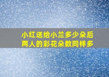 小红送给小兰多少朵后两人的彩花朵数同样多