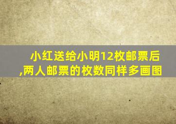 小红送给小明12枚邮票后,两人邮票的枚数同样多画图