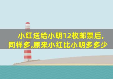 小红送给小明12枚邮票后,同样多,原来小红比小明多多少