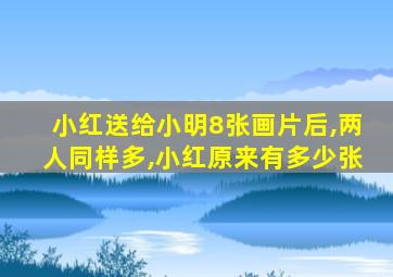 小红送给小明8张画片后,两人同样多,小红原来有多少张