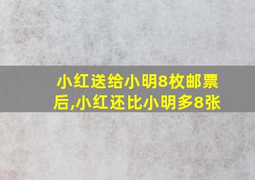 小红送给小明8枚邮票后,小红还比小明多8张