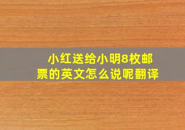 小红送给小明8枚邮票的英文怎么说呢翻译