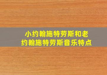 小约翰施特劳斯和老约翰施特劳斯音乐特点