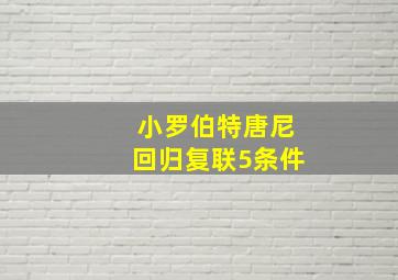 小罗伯特唐尼回归复联5条件