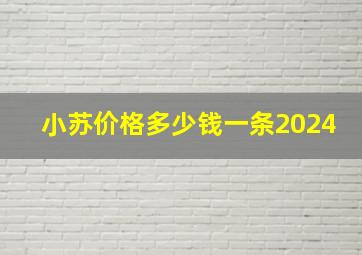 小苏价格多少钱一条2024