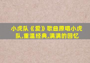 小虎队《爱》歌曲原唱小虎队,重温经典,满满的回忆