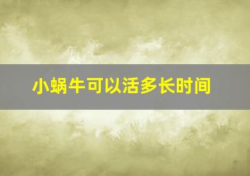 小蜗牛可以活多长时间