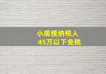 小规模纳税人45万以下免税