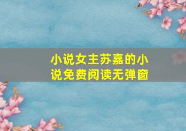 小说女主苏嘉的小说免费阅读无弹窗