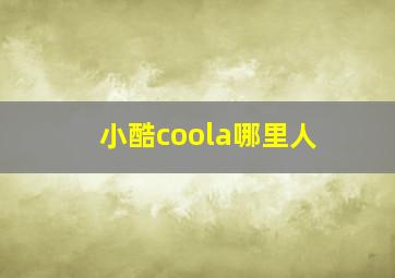 小酷coola哪里人