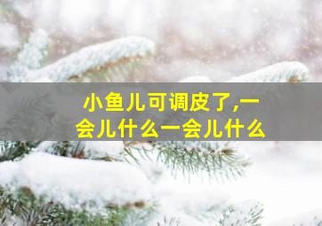 小鱼儿可调皮了,一会儿什么一会儿什么