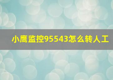 小鹰监控95543怎么转人工