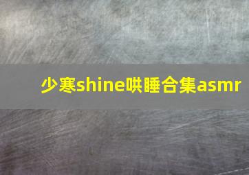 少寒shine哄睡合集asmr