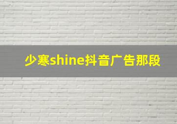 少寒shine抖音广告那段