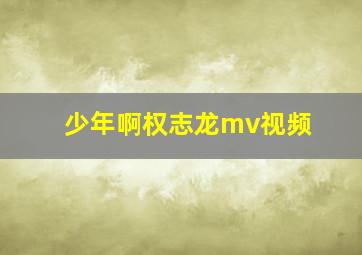 少年啊权志龙mv视频