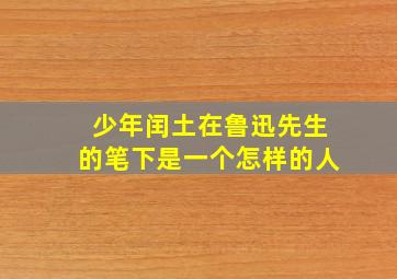 少年闰土在鲁迅先生的笔下是一个怎样的人