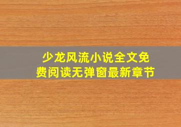 少龙风流小说全文免费阅读无弹窗最新章节