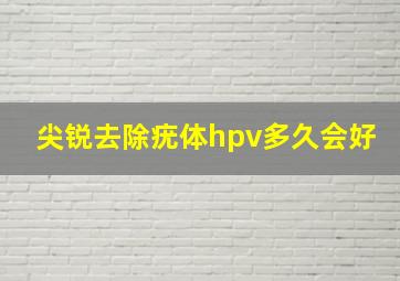 尖锐去除疣体hpv多久会好