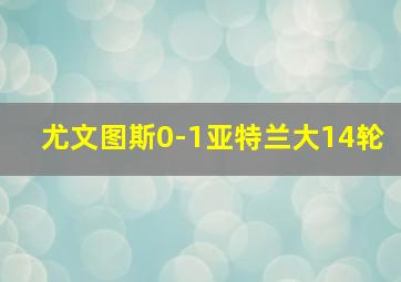 尤文图斯0-1亚特兰大14轮