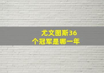 尤文图斯36个冠军是哪一年