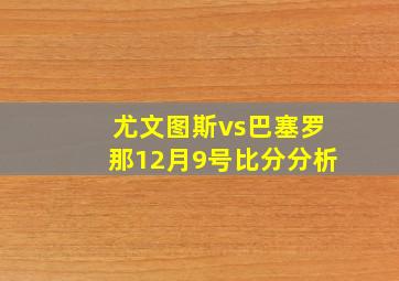 尤文图斯vs巴塞罗那12月9号比分分析