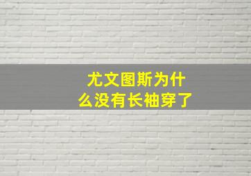 尤文图斯为什么没有长袖穿了