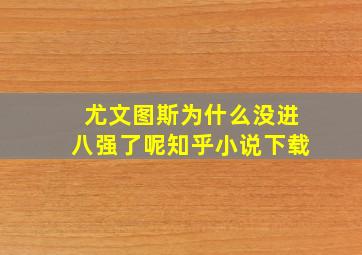 尤文图斯为什么没进八强了呢知乎小说下载