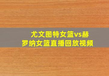 尤文图特女篮vs赫罗纳女篮直播回放视频