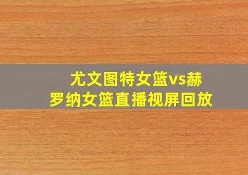 尤文图特女篮vs赫罗纳女篮直播视屏回放