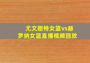 尤文图特女篮vs赫罗纳女篮直播视频回放