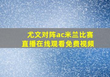 尤文对阵ac米兰比赛直播在线观看免费视频