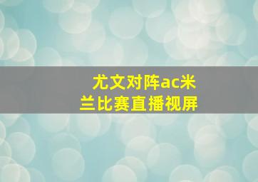 尤文对阵ac米兰比赛直播视屏