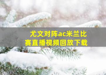 尤文对阵ac米兰比赛直播视频回放下载